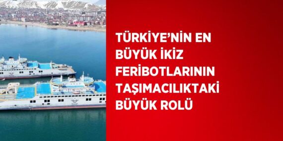TÜRKİYE’NİN EN BÜYÜK İKİZ FERİBOTLARININ TAŞIMACILIKTAKİ BÜYÜK ROLÜ