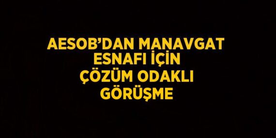 AESOB’DAN MANAVGAT ESNAFI İÇİN ÇÖZÜM ODAKLI GÖRÜŞME
