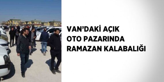 VAN’DAKİ AÇIK OTO PAZARINDA RAMAZAN KALABALIĞI