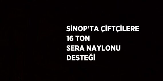 SİNOP’TA ÇİFTÇİLERE 16 TON SERA NAYLONU DESTEĞİ