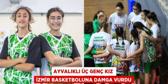 AYVALIKLI ÜÇ GENÇ KIZ İZMİR BASKETBOLUNA DAMGA VURDU