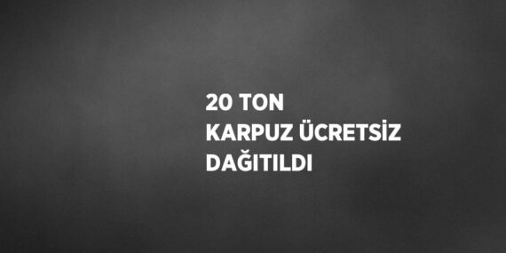 20 TON KARPUZ ÜCRETSİZ DAĞITILDI