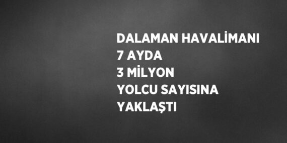 DALAMAN HAVALİMANI 7 AYDA 3 MİLYON YOLCU SAYISINA YAKLAŞTI