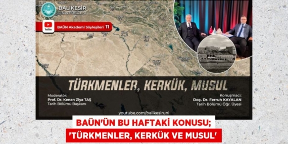 BAÜN’ÜN BU HAFTAKİ KONUSU; “TÜRKMENLER, KERKÜK VE MUSUL”