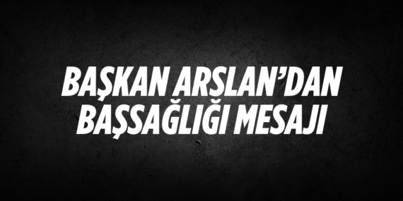 BAŞKAN ARSLAN’DAN BAŞSAĞLIĞI MESAJI