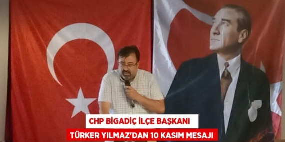 CHP BİGADİÇ İLÇE BAŞKANI   TÜRKER YILMAZ’DAN 10 KASIM MESAJI