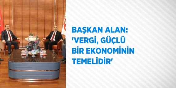 BAŞKAN ALAN: ‘VERGİ, GÜÇLÜ BİR EKONOMİNİN TEMELİDİR’