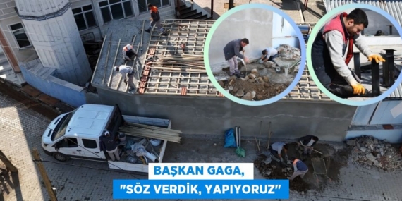 BAŞKAN GAGA,   "SÖZ VERDİK, YAPIYORUZ"