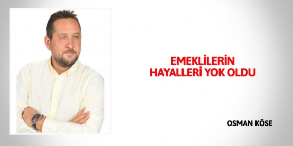 EMEKLİLERİN HAYALLERİ YOK OLDU