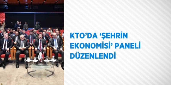 KTO’DA ‘ŞEHRİN EKONOMİSİ’ PANELİ DÜZENLENDİ