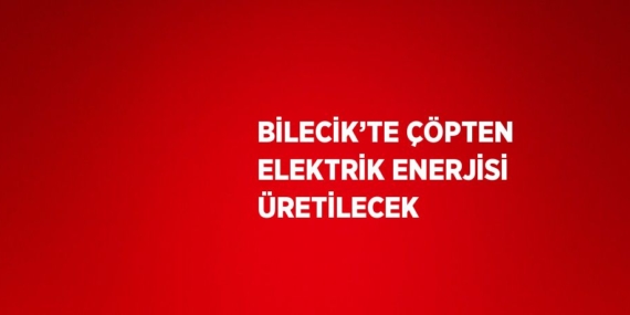 BİLECİK’TE ÇÖPTEN ELEKTRİK ENERJİSİ ÜRETİLECEK