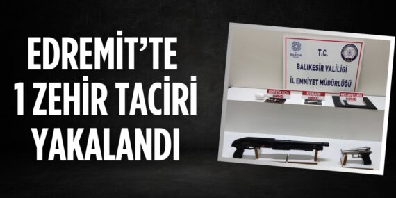EDREMİT’TE 1 ZEHİR TACİRİ YAKALANDI