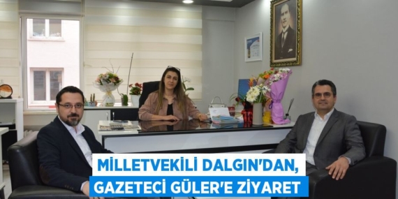 MİLLETVEKİLİ DALGIN’DAN, GAZETECİ GÜLER’E ZİYARET