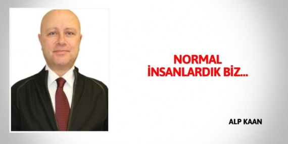 NORMAL İNSANLARDIK BİZ…