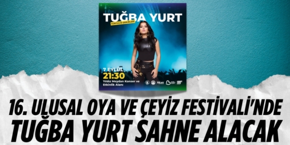 16. ULUSAL OYA VE ÇEYİZ FESTİVALİ’NDE TUĞBA YURT SAHNE ALACAK