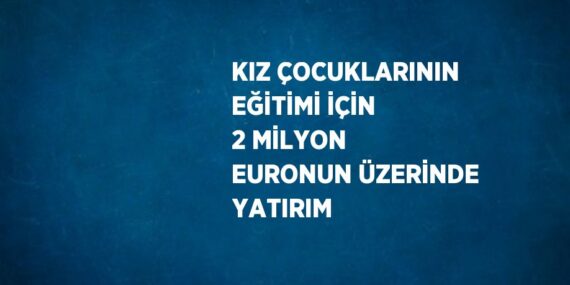 KIZ ÇOCUKLARININ EĞİTİMİ İÇİN 2 MİLYON EURONUN ÜZERİNDE YATIRIM