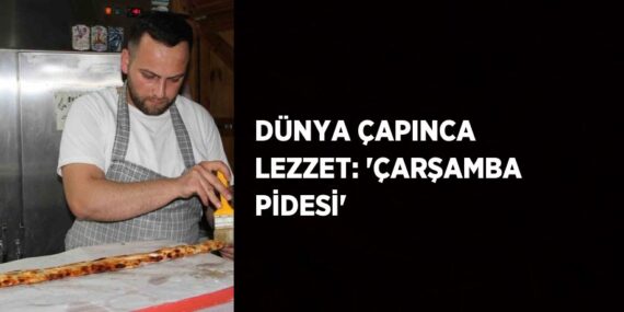 DÜNYA ÇAPINCA LEZZET: ‘ÇARŞAMBA PİDESİ’