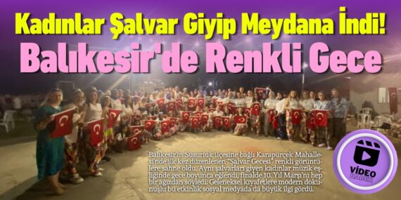 Kadınlar Şalvar Giyip Meydana İndi! Balıkesir’de Renkli Gece