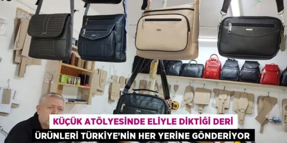 KÜÇÜK ATÖLYESİNDE ELİYLE DİKTİĞİ DERİ ÜRÜNLERİ TÜRKİYE’NİN HER YERİNE GÖNDERİYOR