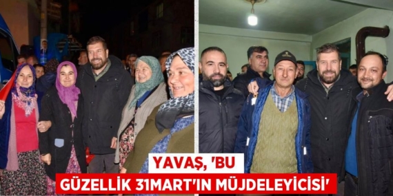YAVAŞ, “BU GÜZELLİK 31MART’IN MÜJDELEYİCİSİ”