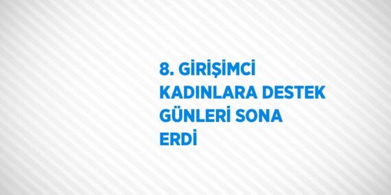 8. GİRİŞİMCİ KADINLARA DESTEK GÜNLERİ SONA ERDİ