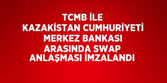 TCMB İLE KAZAKİSTAN CUMHURİYETİ MERKEZ BANKASI ARASINDA SWAP ANLAŞMASI İMZALANDI