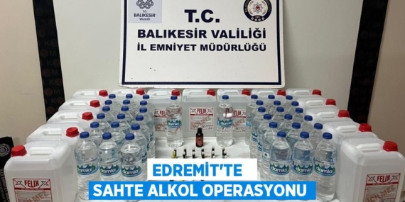 EDREMİT’TE   SAHTE ALKOL OPERASYONU