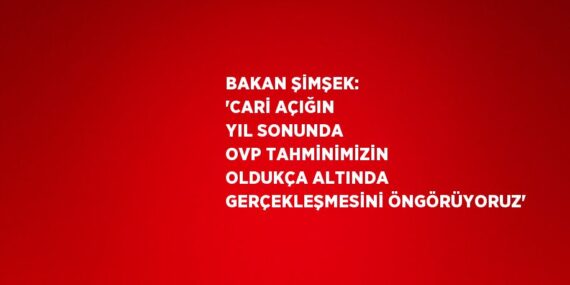 BAKAN ŞİMŞEK: ‘CARİ AÇIĞIN YIL SONUNDA OVP TAHMİNİMİZİN OLDUKÇA ALTINDA GERÇEKLEŞMESİNİ ÖNGÖRÜYORUZ’