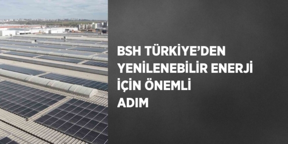 BSH TÜRKİYE’DEN YENİLENEBİLİR ENERJİ İÇİN ÖNEMLİ ADIM
