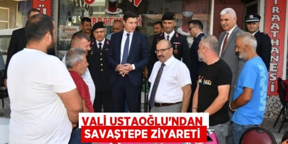 VALİ USTAOĞLU’NDAN SAVAŞTEPE ZİYARETİ