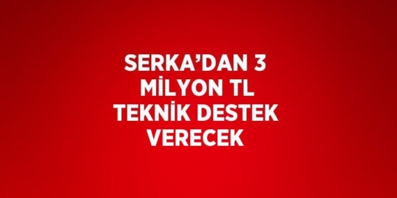 SERKA’DAN 3 MİLYON TL TEKNİK DESTEK VERECEK