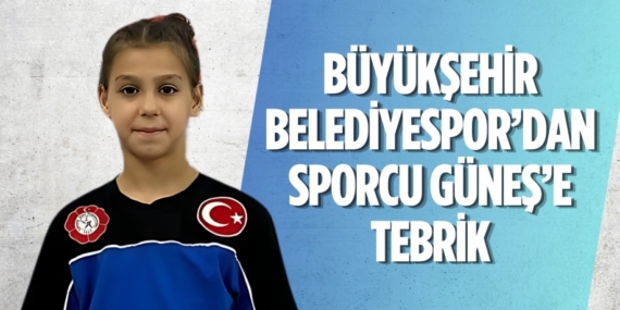 BÜYÜKŞEHİR BELEDİYESPOR’DAN SPORCU GÜNEŞ’E TEBRİK