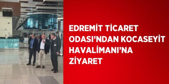 EDREMİT TİCARET ODASI’NDAN KOCASEYİT HAVALİMANI’NA ZİYARET