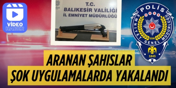 ARANAN ŞAHISLAR  ŞOK UYGULAMALARDA  YAKALANDI