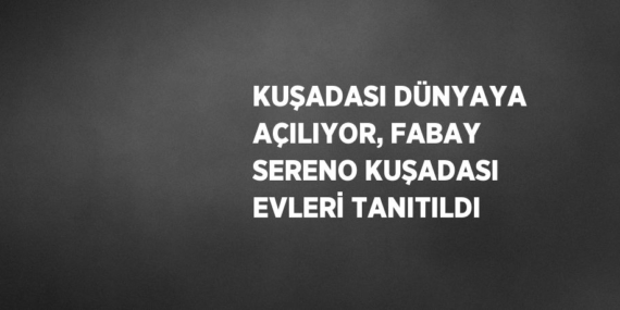 KUŞADASI DÜNYAYA AÇILIYOR, FABAY SERENO KUŞADASI EVLERİ TANITILDI