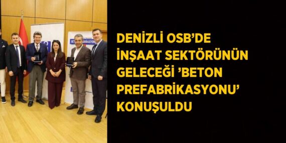 DENİZLİ OSB’DE İNŞAAT SEKTÖRÜNÜN GELECEĞİ ’BETON PREFABRİKASYONU’ KONUŞULDU