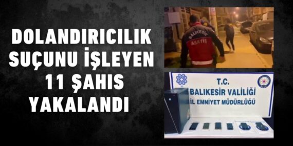 DOLANDIRICILIK SUÇUNU İŞLEYEN 11 ŞAHIS YAKALANDI