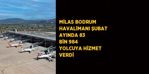 MİLAS BODRUM HAVALİMANI ŞUBAT AYINDA 83 BİN 984 YOLCUYA HİZMET VERDİ