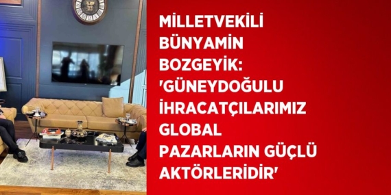 MİLLETVEKİLİ BÜNYAMİN BOZGEYİK: ‘GÜNEYDOĞULU İHRACATÇILARIMIZ GLOBAL PAZARLARIN GÜÇLÜ AKTÖRLERİDİR’