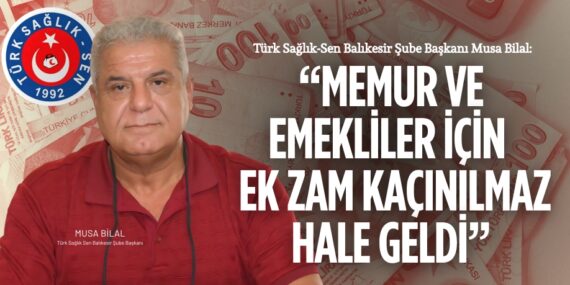 Türk Sağlık-Sen Balıkesir Şube Başkanı Musa Bilal: “MEMUR VE EMEKLİLER İÇİN  EK ZAM KAÇINILMAZ HALE GELDİ”