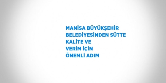 MANİSA BÜYÜKŞEHİR BELEDİYESİNDEN SÜTTE KALİTE VE VERİM İÇİN ÖNEMLİ ADIM