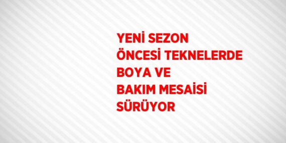 YENİ SEZON ÖNCESİ TEKNELERDE BOYA VE BAKIM MESAİSİ SÜRÜYOR
