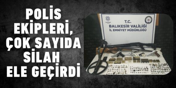 POLİS EKİPLERİ, ÇOK SAYIDA SİLAH ELE GEÇİRDİ