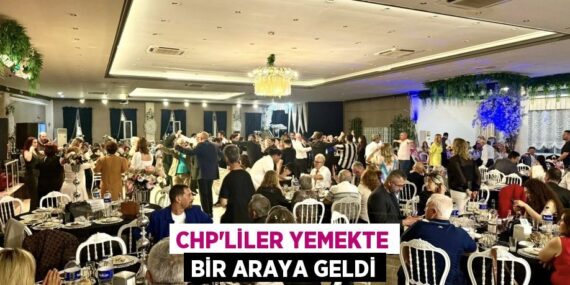 CHP’LİLER YEMEKTE BİR ARAYA GELDİ