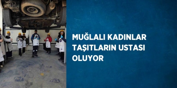 MUĞLALI KADINLAR TAŞITLARIN USTASI OLUYOR