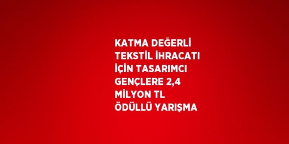 KATMA DEĞERLİ TEKSTİL İHRACATI İÇİN TASARIMCI GENÇLERE 2,4 MİLYON TL ÖDÜLLÜ YARIŞMA