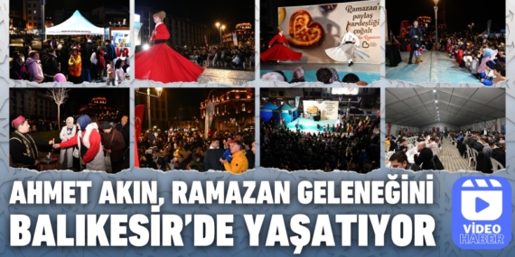 AHMET AKIN, RAMAZAN GELENEĞİNİ BALIKESİR’DE YAŞATIYOR