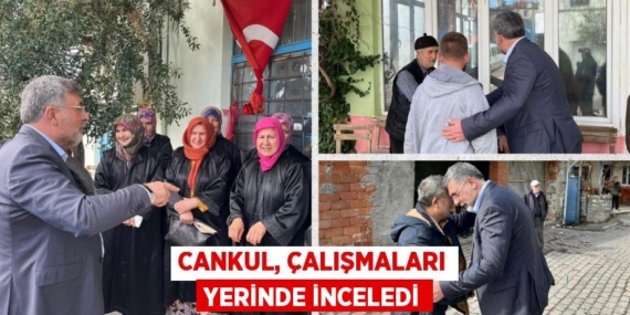CANKUL, ÇALIŞMALARI YERİNDE İNCELEDİ