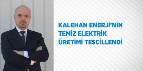 KALEHAN ENERJİ’NİN TEMİZ ELEKTRİK ÜRETİMİ TESCİLLENDİ