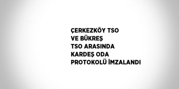 ÇERKEZKÖY TSO VE BÜKREŞ TSO ARASINDA KARDEŞ ODA PROTOKOLÜ İMZALANDI